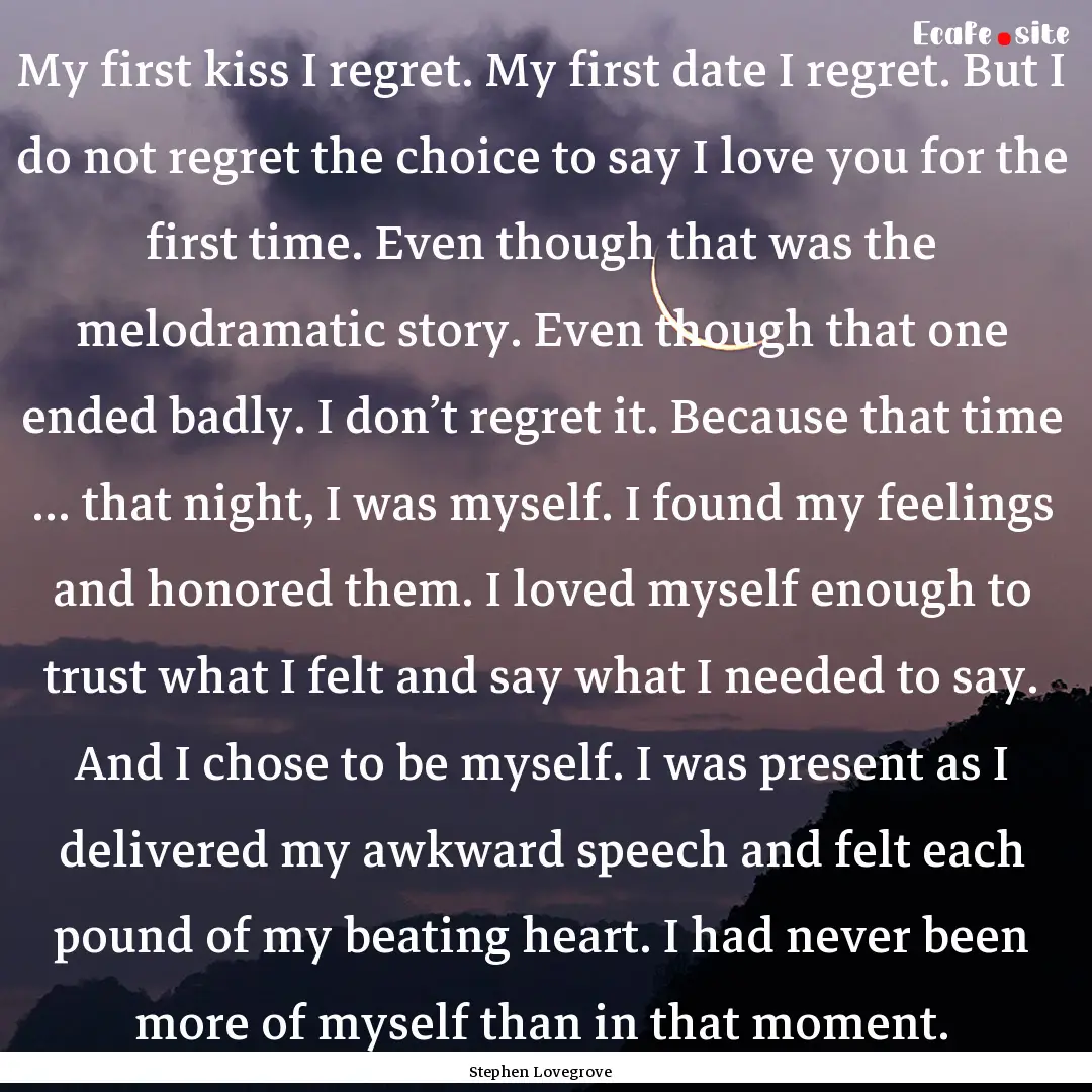 My first kiss I regret. My first date I regret..... : Quote by Stephen Lovegrove