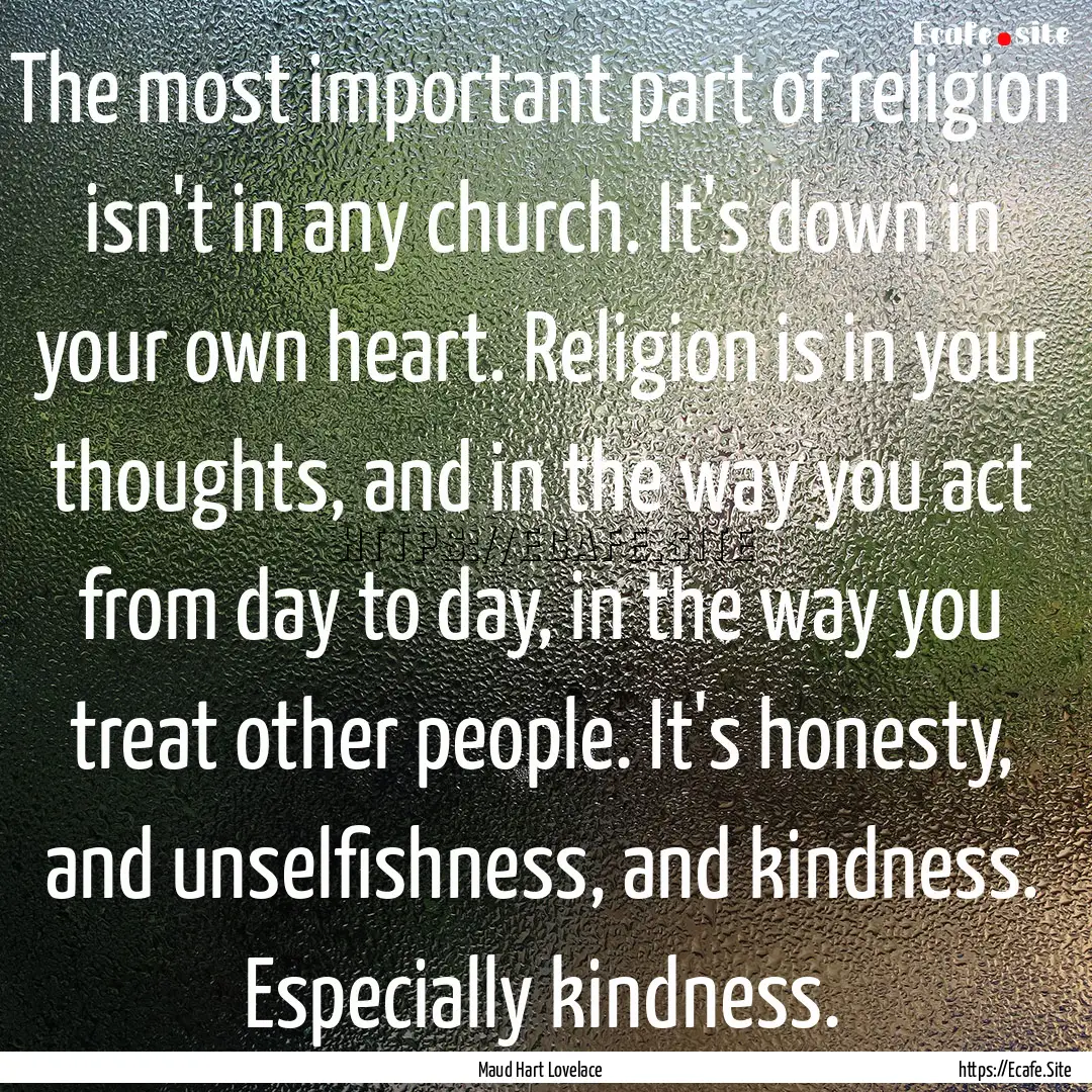 The most important part of religion isn't.... : Quote by Maud Hart Lovelace