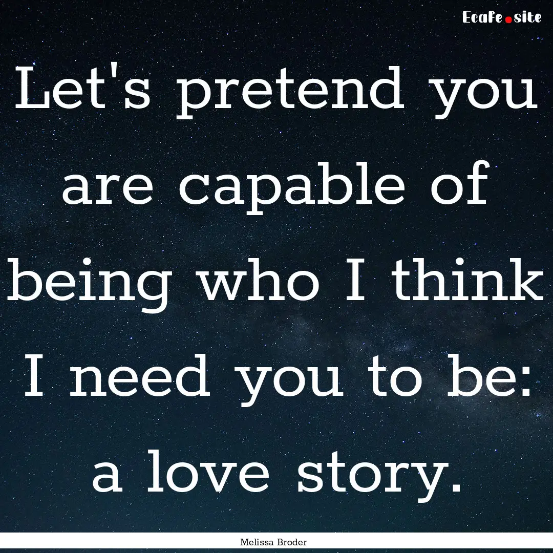 Let's pretend you are capable of being who.... : Quote by Melissa Broder