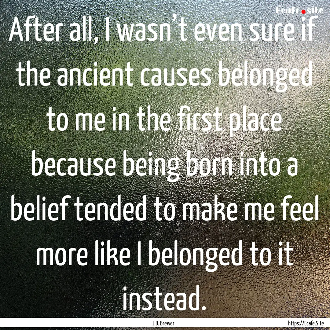 After all, I wasn’t even sure if the ancient.... : Quote by J.D. Brewer