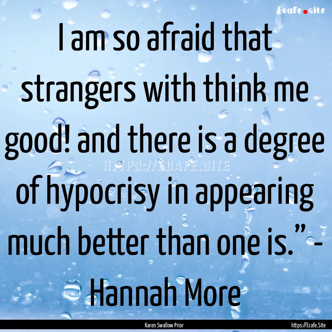 I am so afraid that strangers with think.... : Quote by Karen Swallow Prior