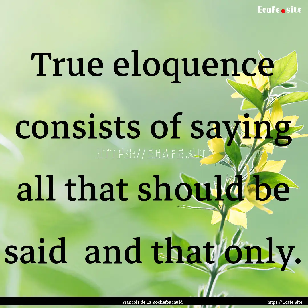 True eloquence consists of saying all that.... : Quote by Francois de La Rochefoucauld