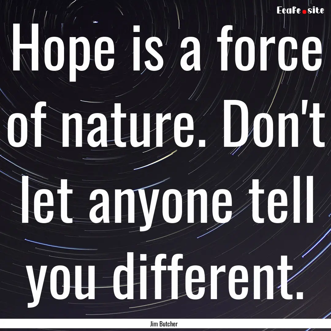 Hope is a force of nature. Don't let anyone.... : Quote by Jim Butcher