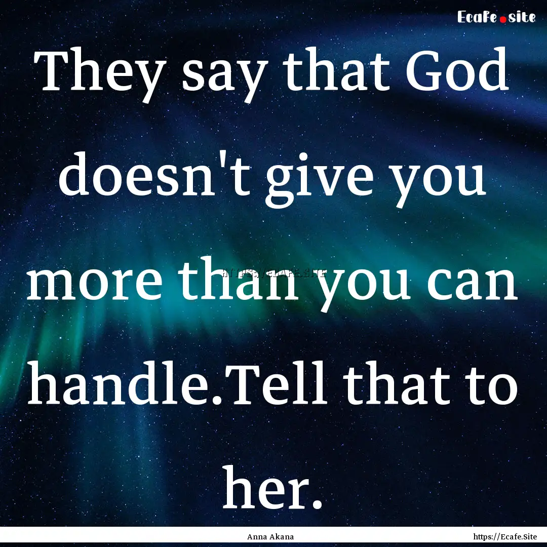 They say that God doesn't give you more than.... : Quote by Anna Akana