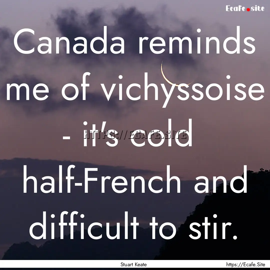 Canada reminds me of vichyssoise - it's cold.... : Quote by Stuart Keate