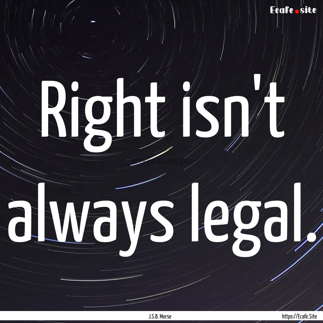 Right isn't always legal. : Quote by J.S.B. Morse