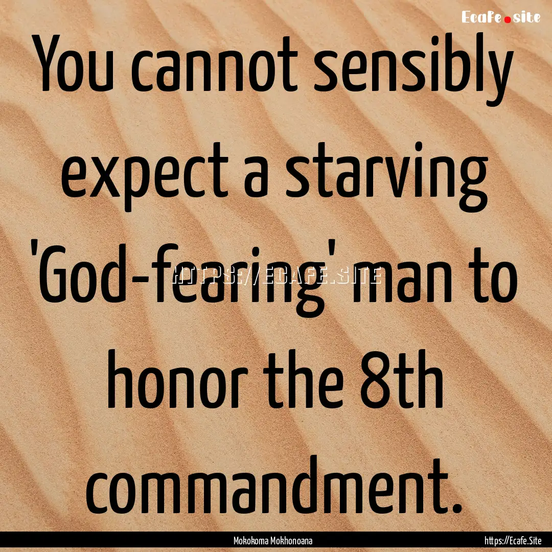 You cannot sensibly expect a starving 'God-fearing'.... : Quote by Mokokoma Mokhonoana