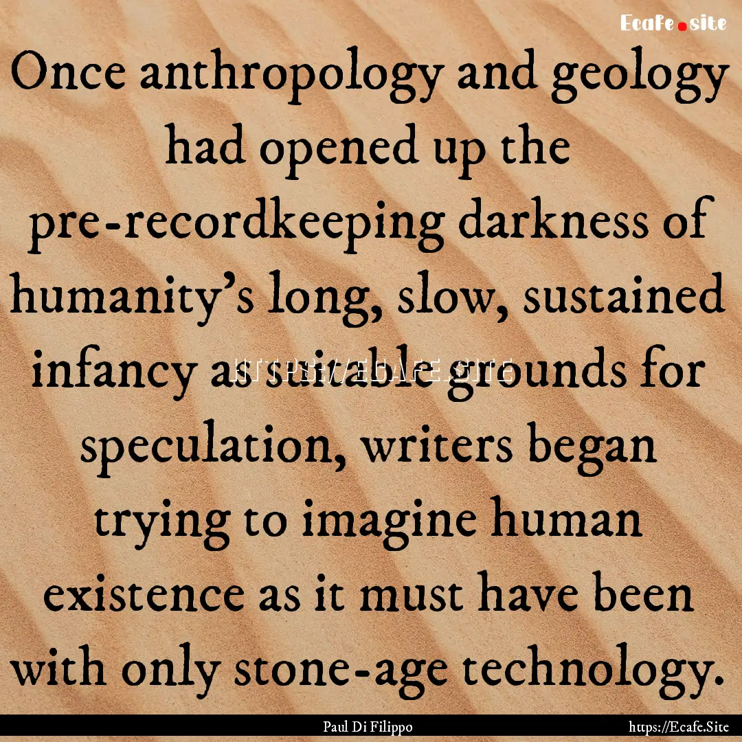 Once anthropology and geology had opened.... : Quote by Paul Di Filippo