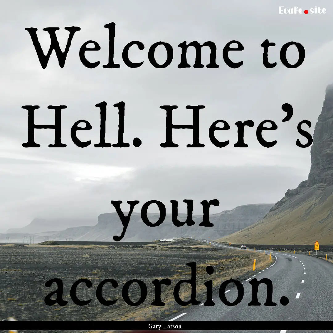 Welcome to Hell. Here's your accordion. : Quote by Gary Larson