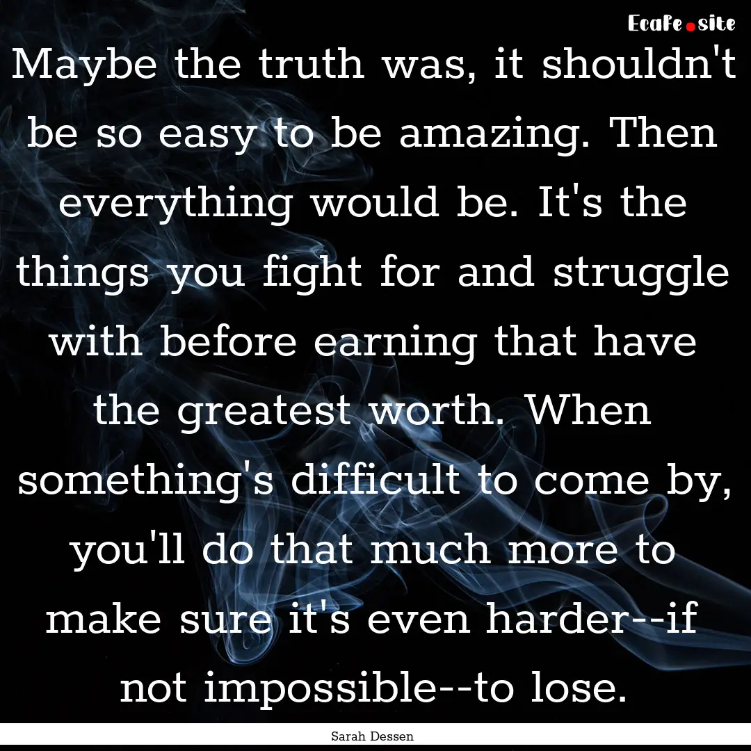 Maybe the truth was, it shouldn't be so easy.... : Quote by Sarah Dessen