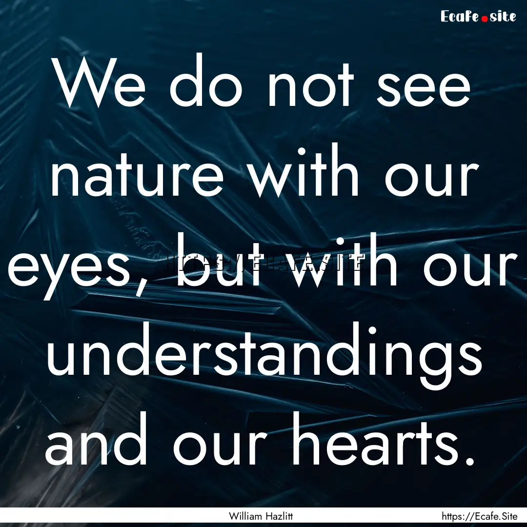 We do not see nature with our eyes, but with.... : Quote by William Hazlitt