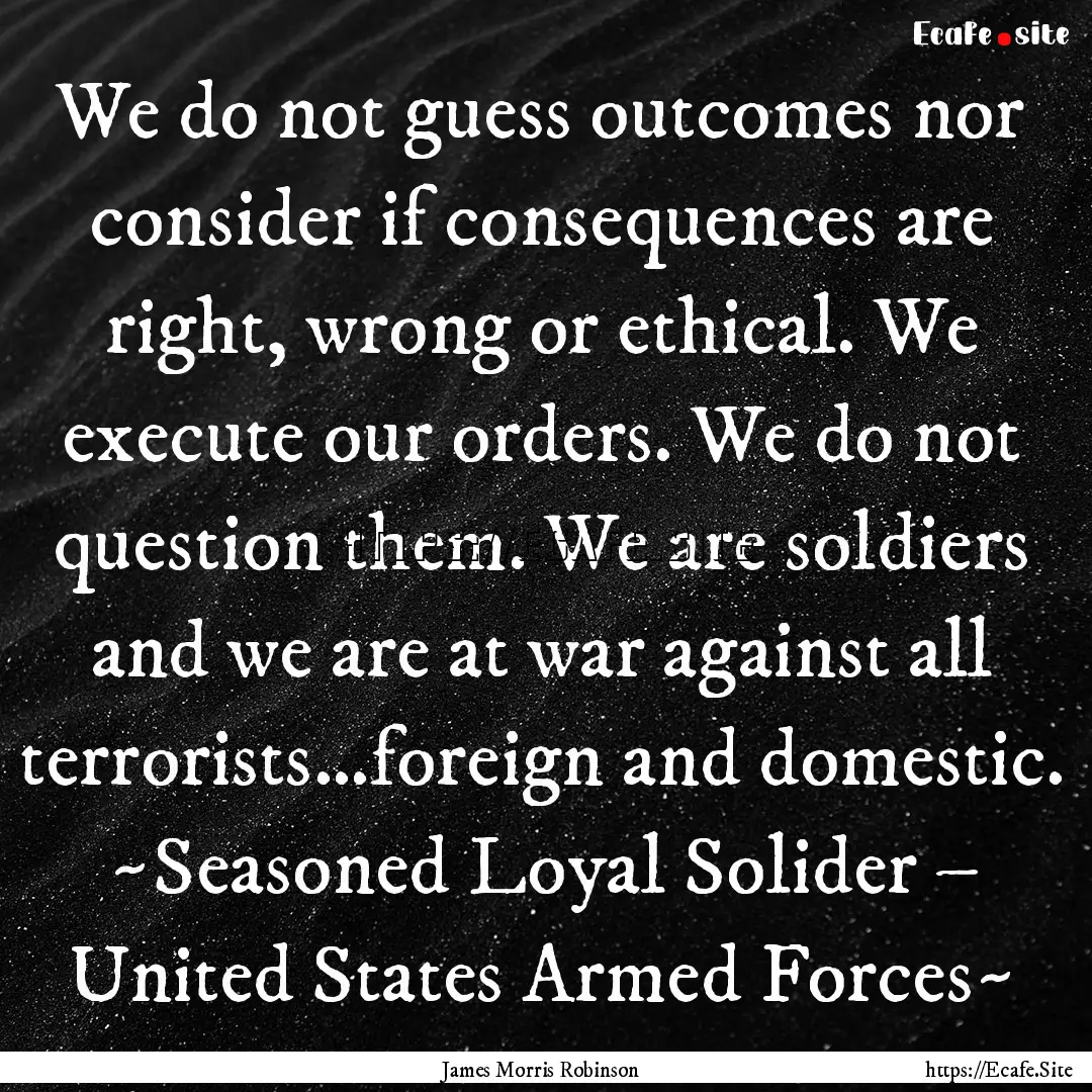 We do not guess outcomes nor consider if.... : Quote by James Morris Robinson