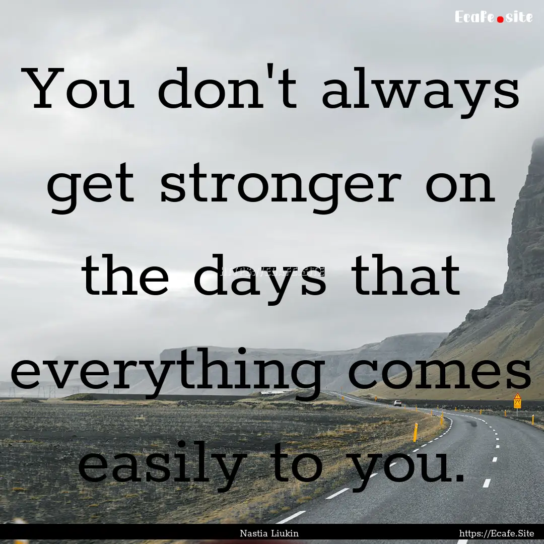 You don't always get stronger on the days.... : Quote by Nastia Liukin