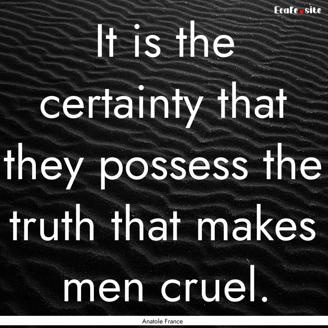 It is the certainty that they possess the.... : Quote by Anatole France