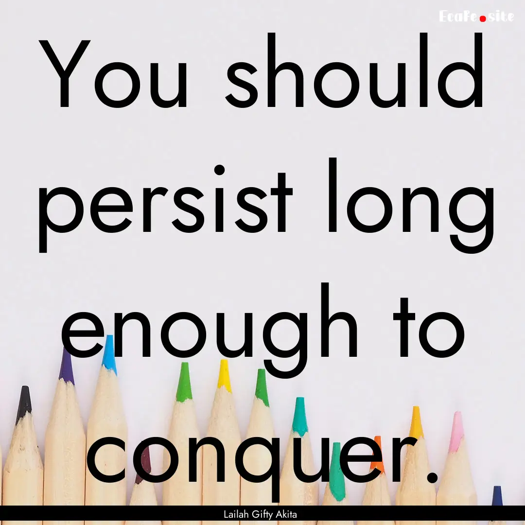 You should persist long enough to conquer..... : Quote by Lailah Gifty Akita