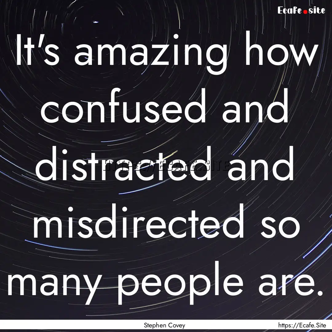 It's amazing how confused and distracted.... : Quote by Stephen Covey