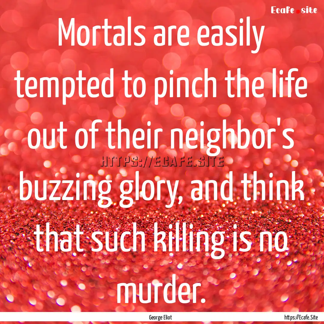 Mortals are easily tempted to pinch the life.... : Quote by George Eliot