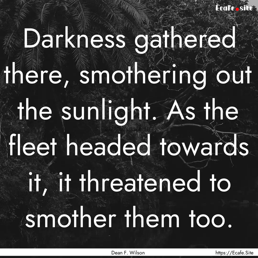 Darkness gathered there, smothering out the.... : Quote by Dean F. Wilson