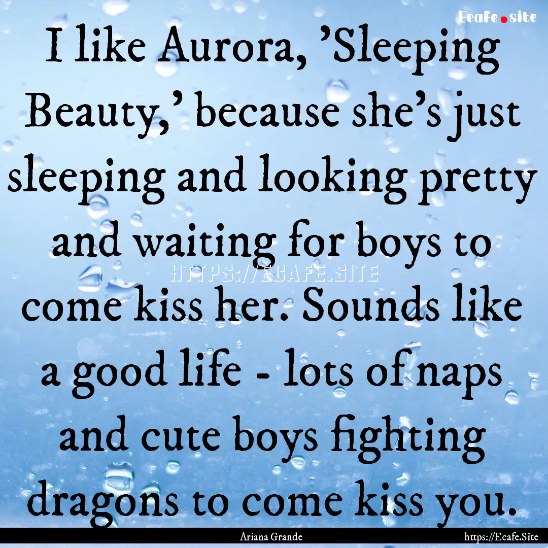 I like Aurora, 'Sleeping Beauty,' because.... : Quote by Ariana Grande