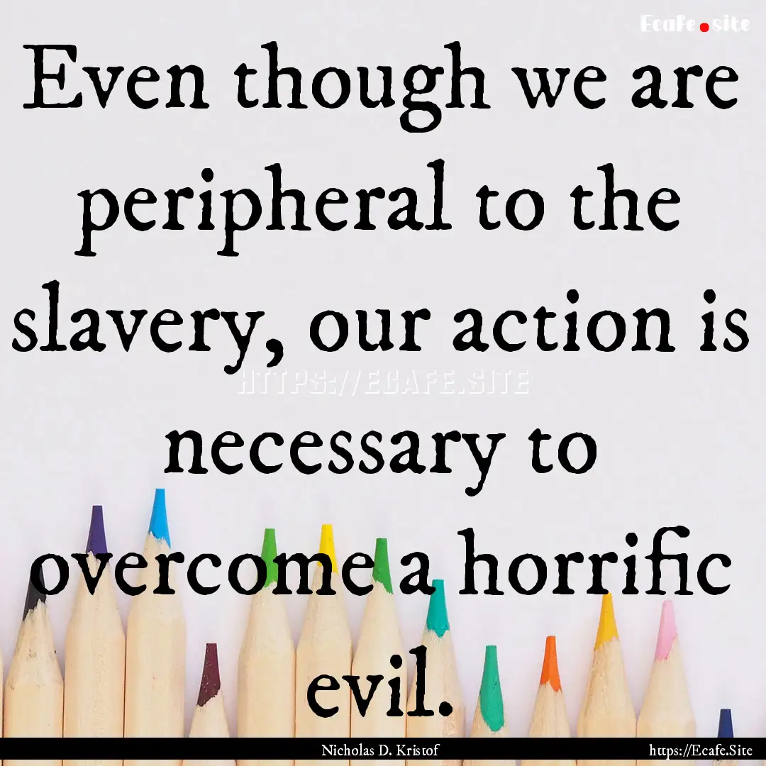 Even though we are peripheral to the slavery,.... : Quote by Nicholas D. Kristof