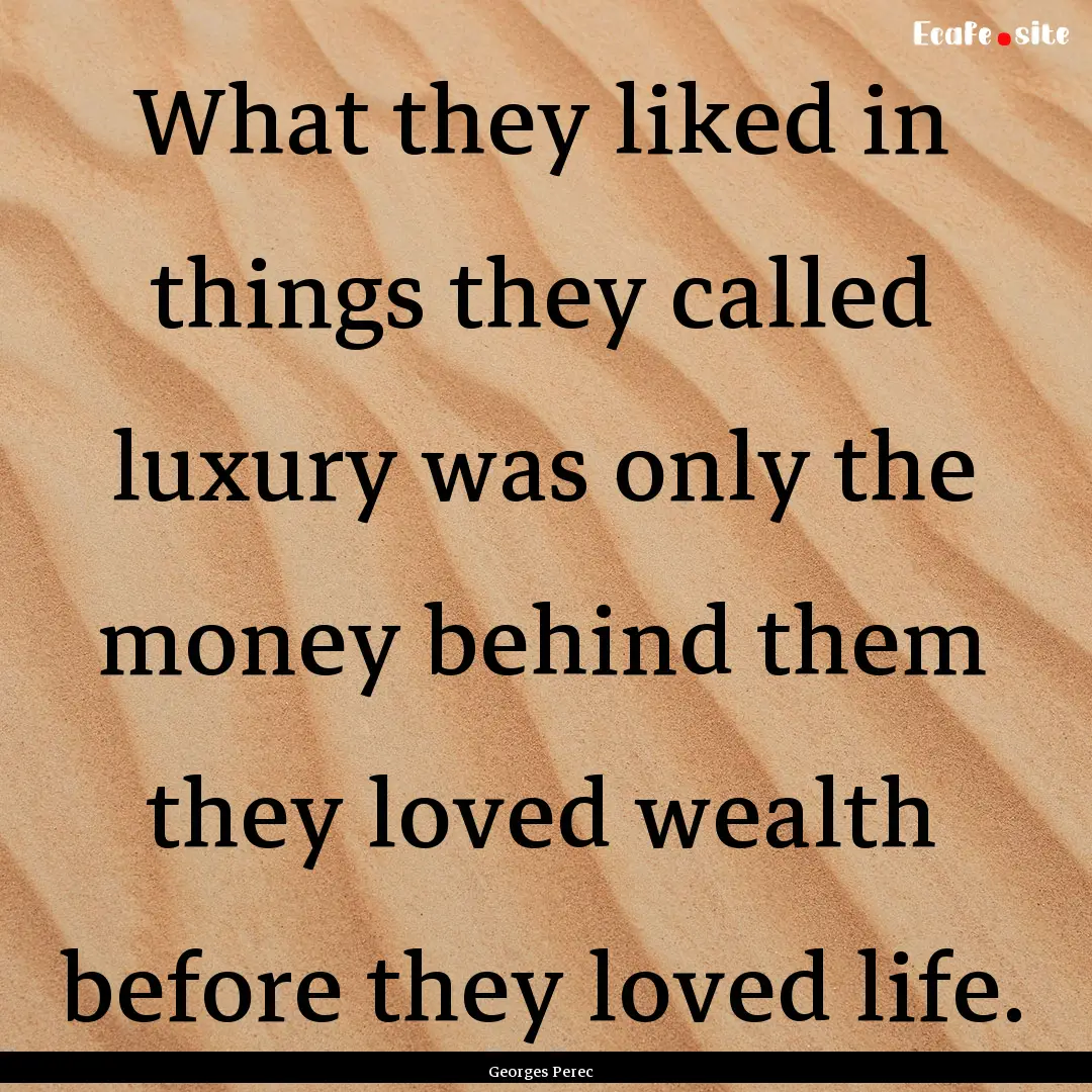 What they liked in things they called luxury.... : Quote by Georges Perec