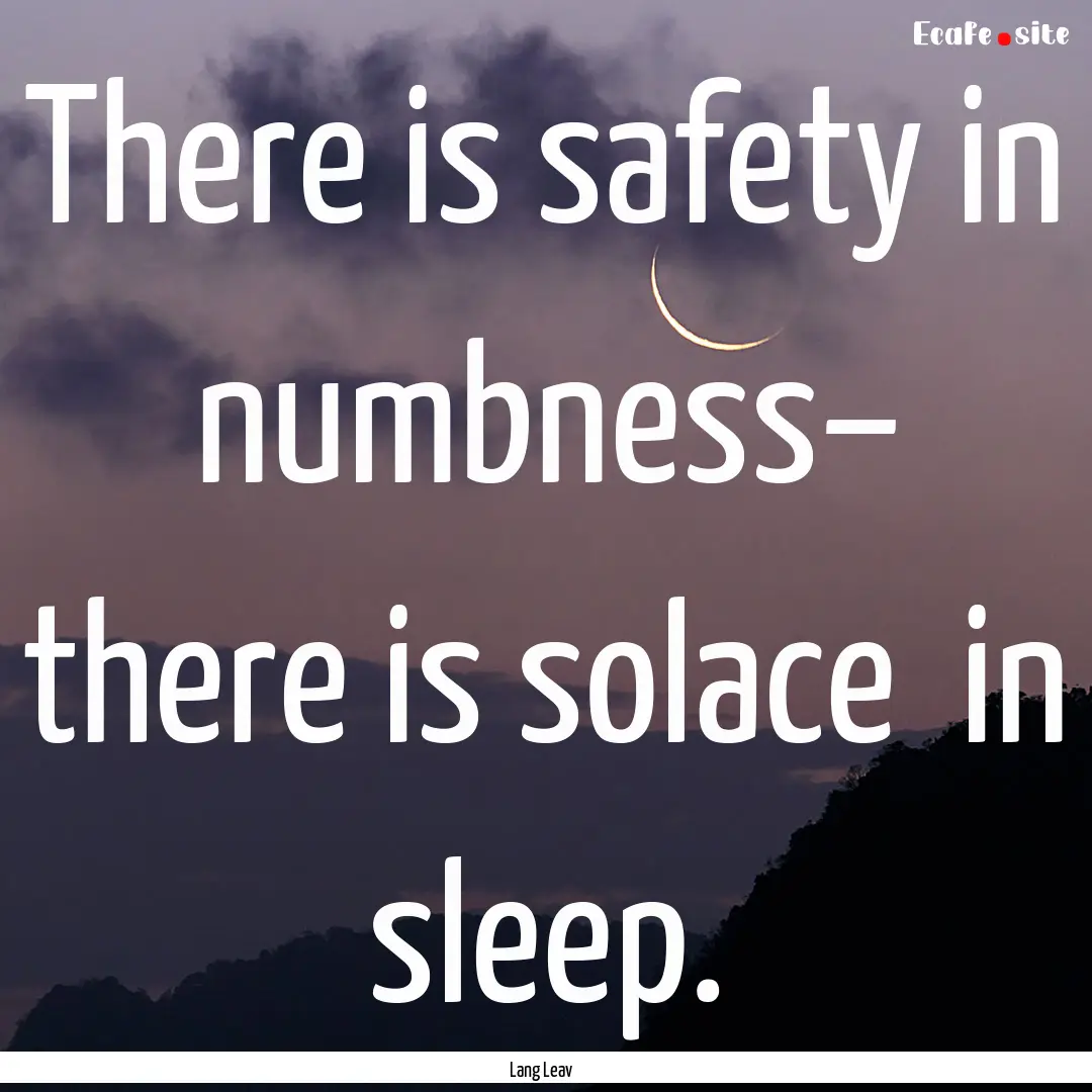 There is safety in numbness– there is solace.... : Quote by Lang Leav