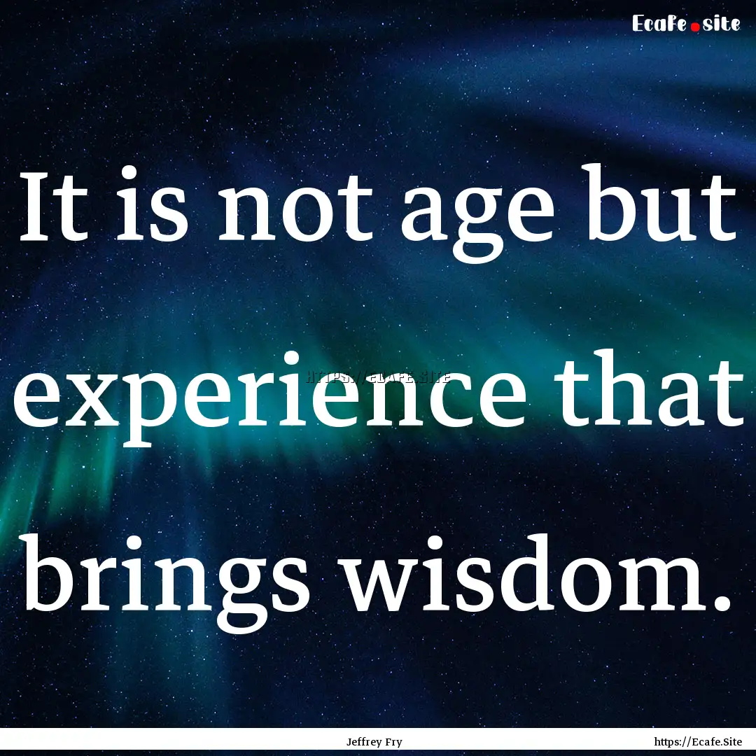 It is not age but experience that brings.... : Quote by Jeffrey Fry