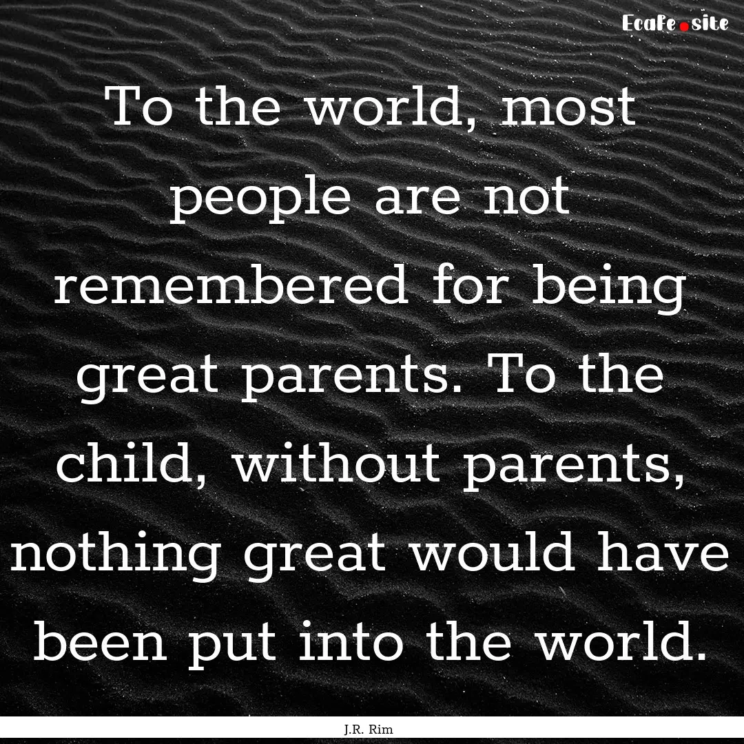 To the world, most people are not remembered.... : Quote by J.R. Rim