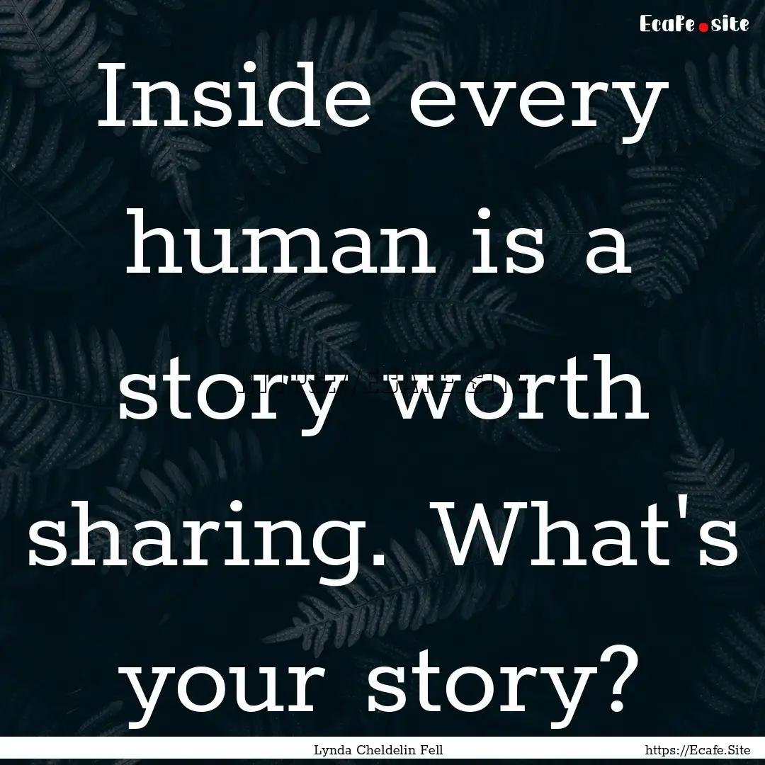 Inside every human is a story worth sharing..... : Quote by Lynda Cheldelin Fell