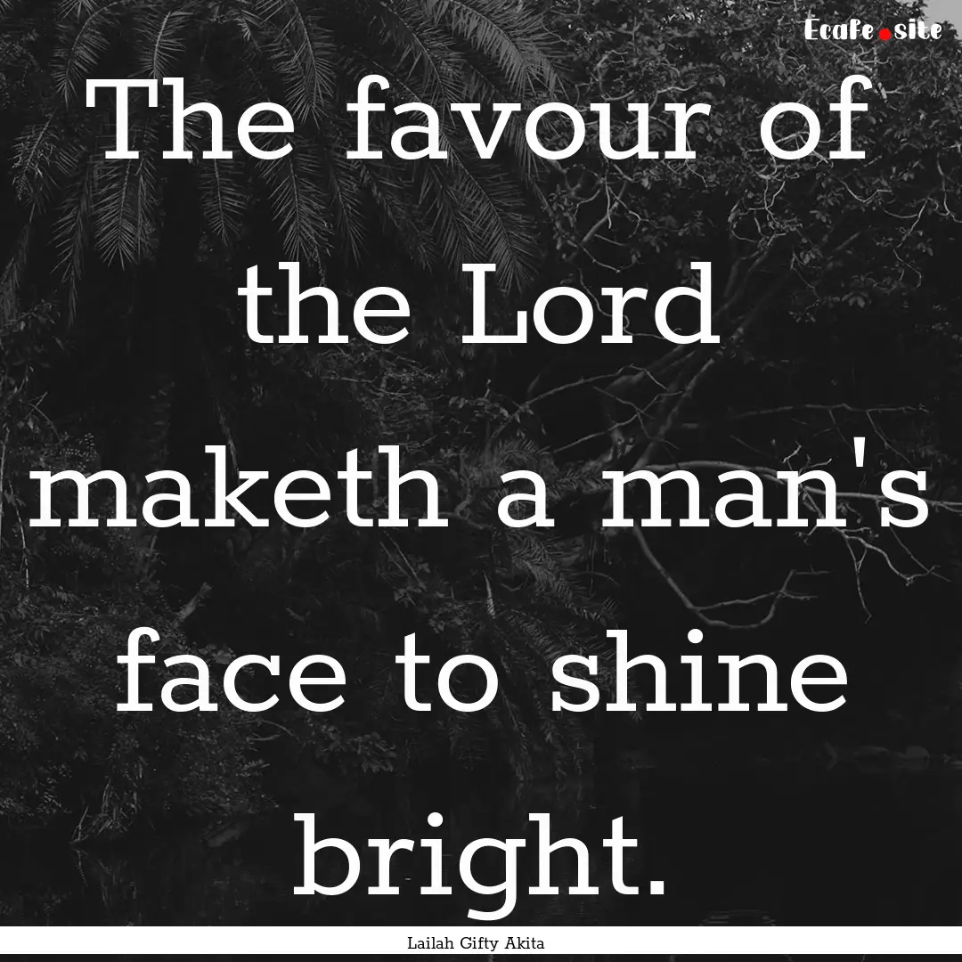 The favour of the Lord maketh a man's face.... : Quote by Lailah Gifty Akita