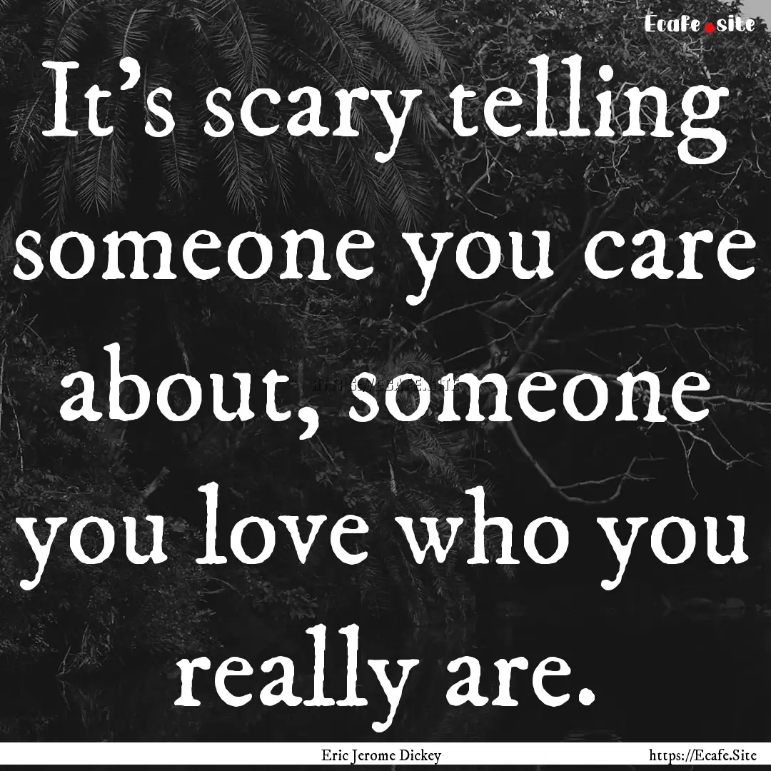 It’s scary telling someone you care about,.... : Quote by Eric Jerome Dickey