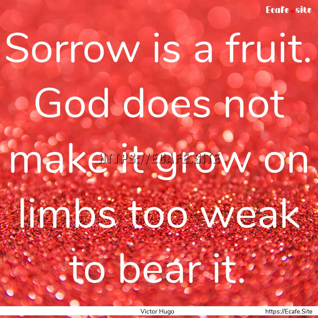 Sorrow is a fruit. God does not make it grow.... : Quote by Victor Hugo