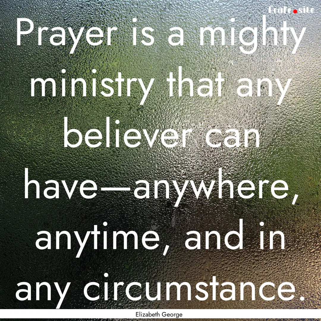 Prayer is a mighty ministry that any believer.... : Quote by Elizabeth George