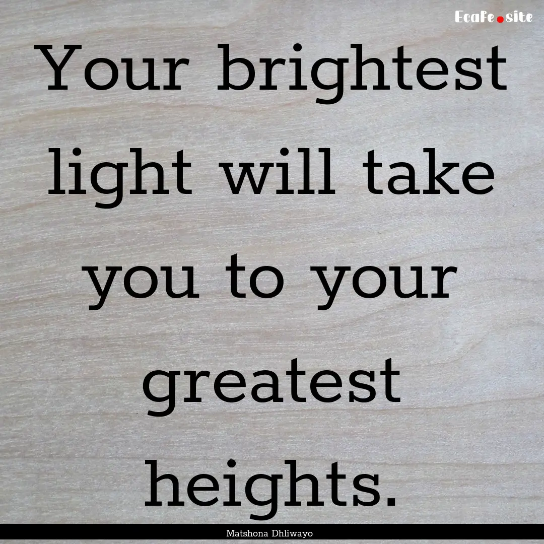 Your brightest light will take you to your.... : Quote by Matshona Dhliwayo