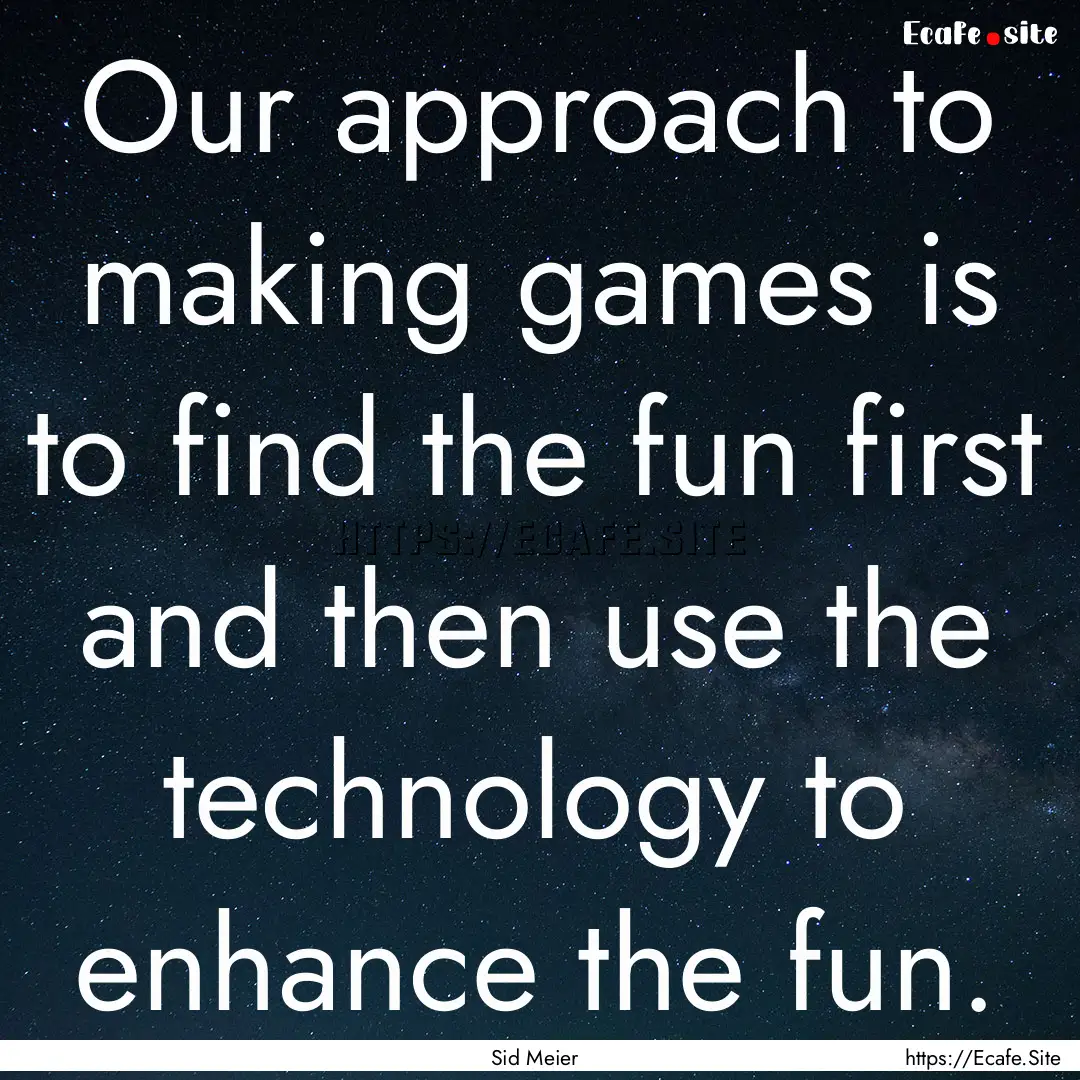 Our approach to making games is to find the.... : Quote by Sid Meier