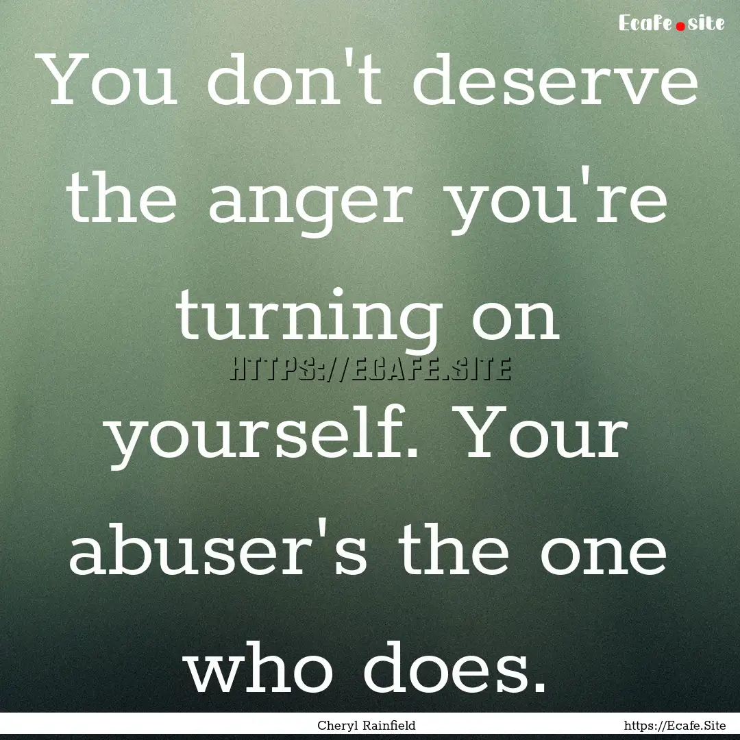 You don't deserve the anger you're turning.... : Quote by Cheryl Rainfield