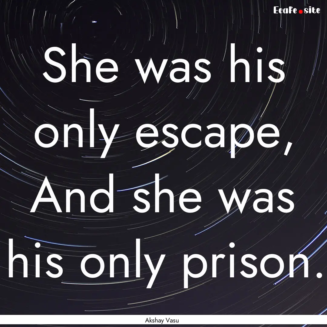 She was his only escape, And she was his.... : Quote by Akshay Vasu