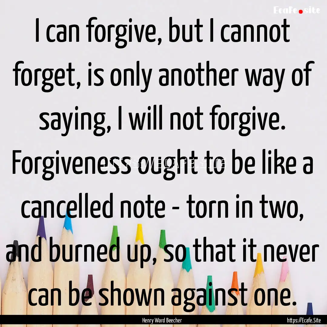 I can forgive, but I cannot forget, is only.... : Quote by Henry Ward Beecher