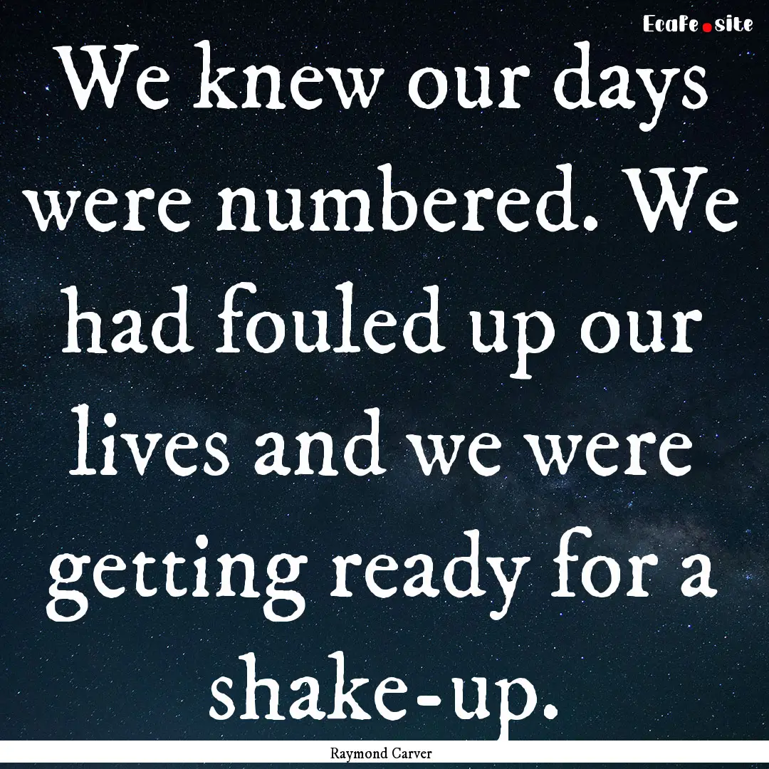 We knew our days were numbered. We had fouled.... : Quote by Raymond Carver