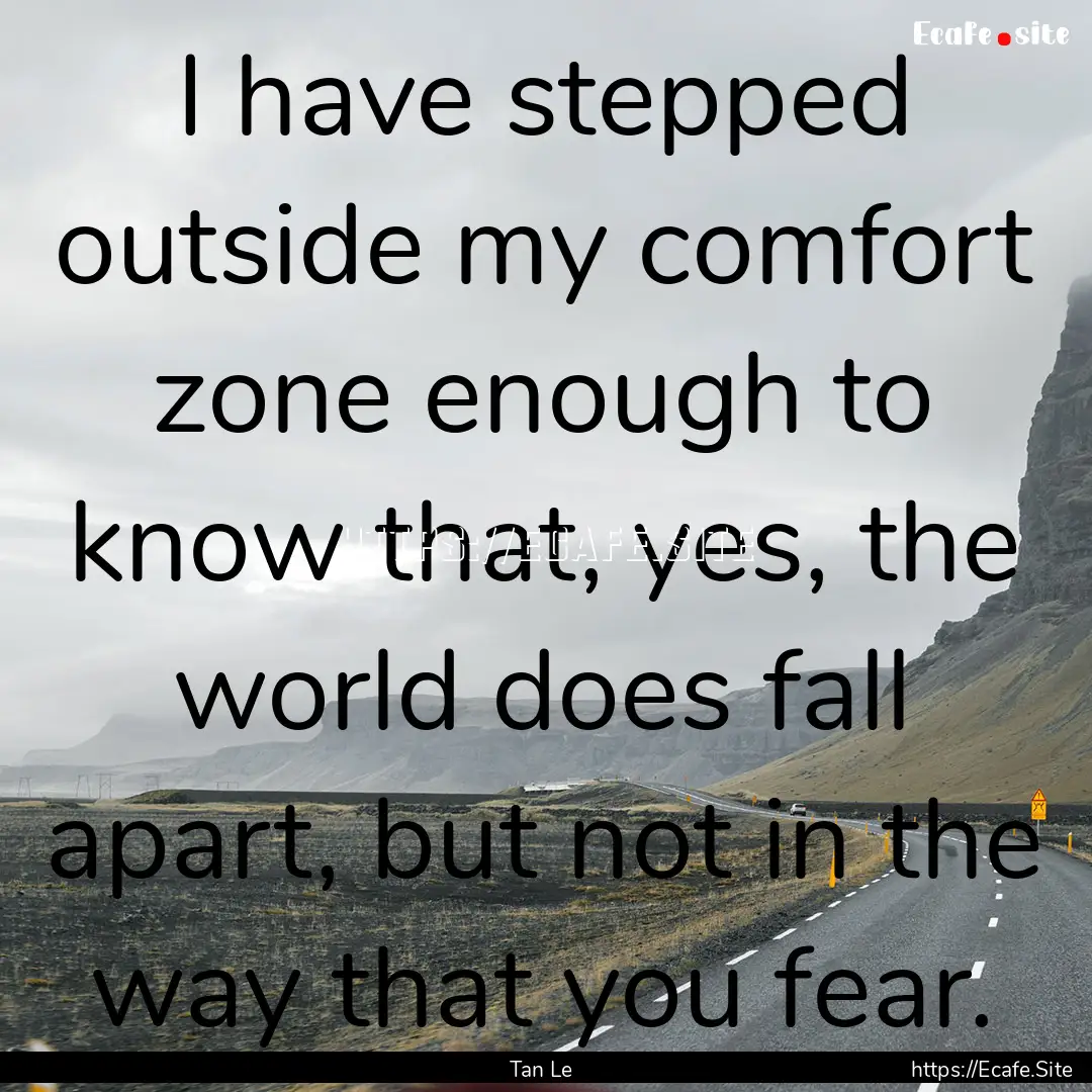 I have stepped outside my comfort zone enough.... : Quote by Tan Le