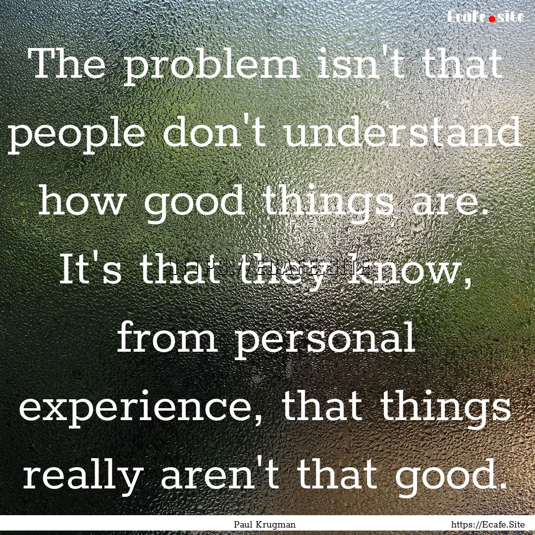 The problem isn't that people don't understand.... : Quote by Paul Krugman