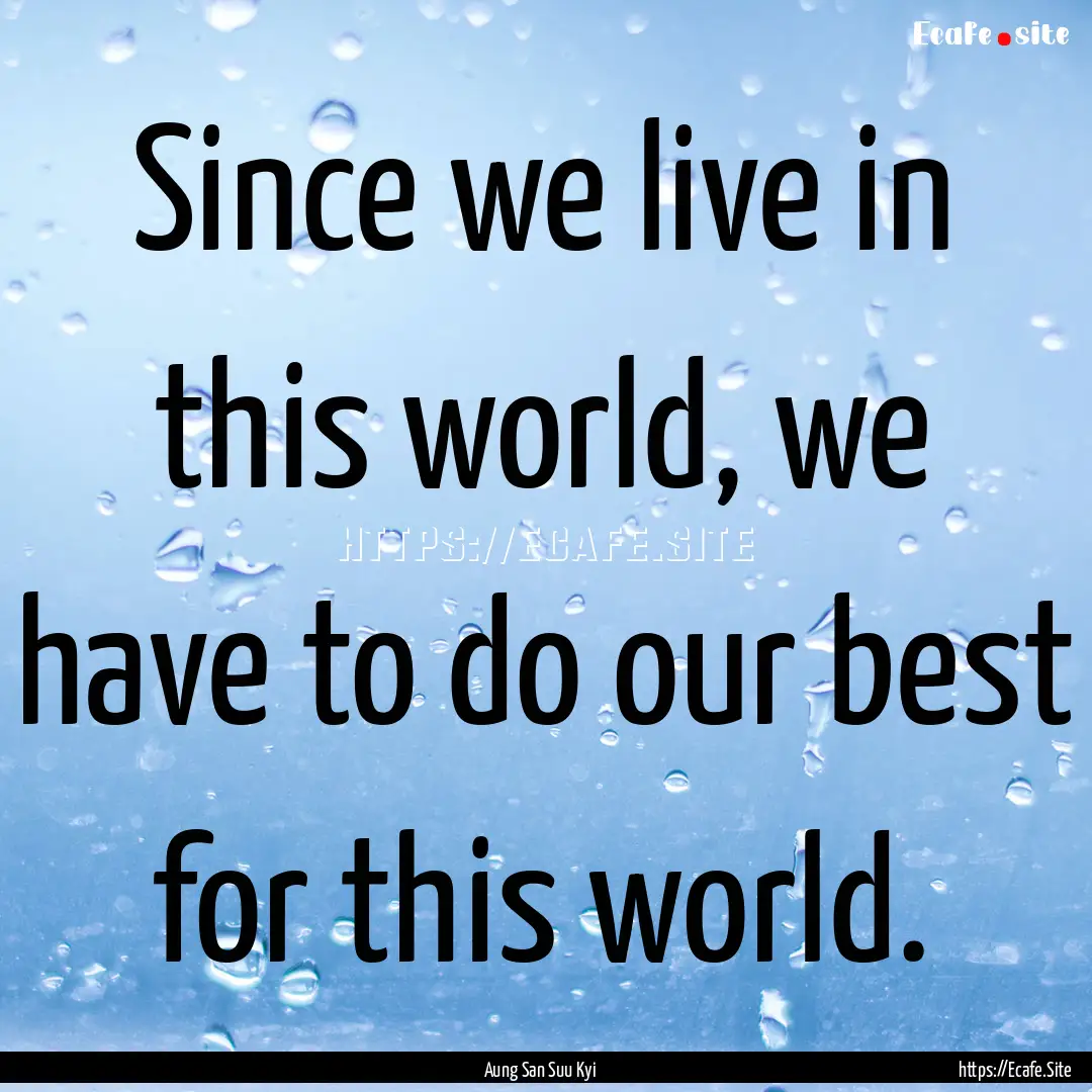 Since we live in this world, we have to do.... : Quote by Aung San Suu Kyi