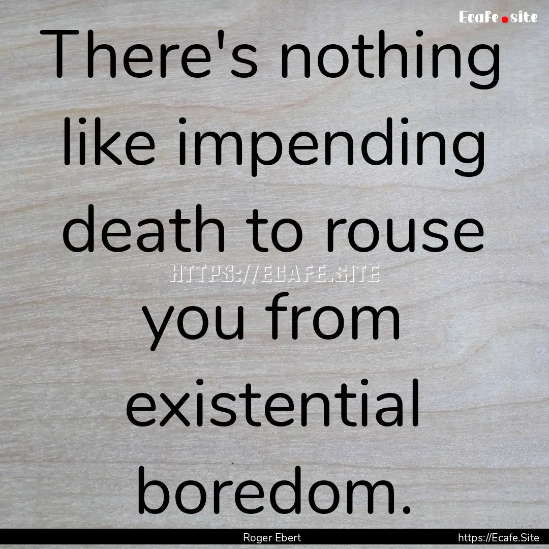 There's nothing like impending death to rouse.... : Quote by Roger Ebert