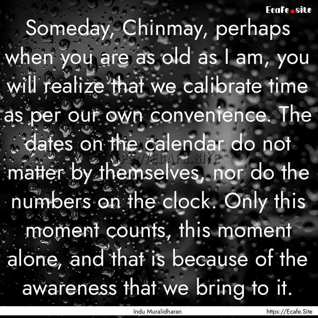 Someday, Chinmay, perhaps when you are as.... : Quote by Indu Muralidharan