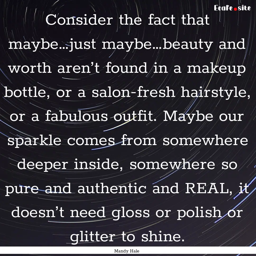 Consider the fact that maybe…just maybe…beauty.... : Quote by Mandy Hale