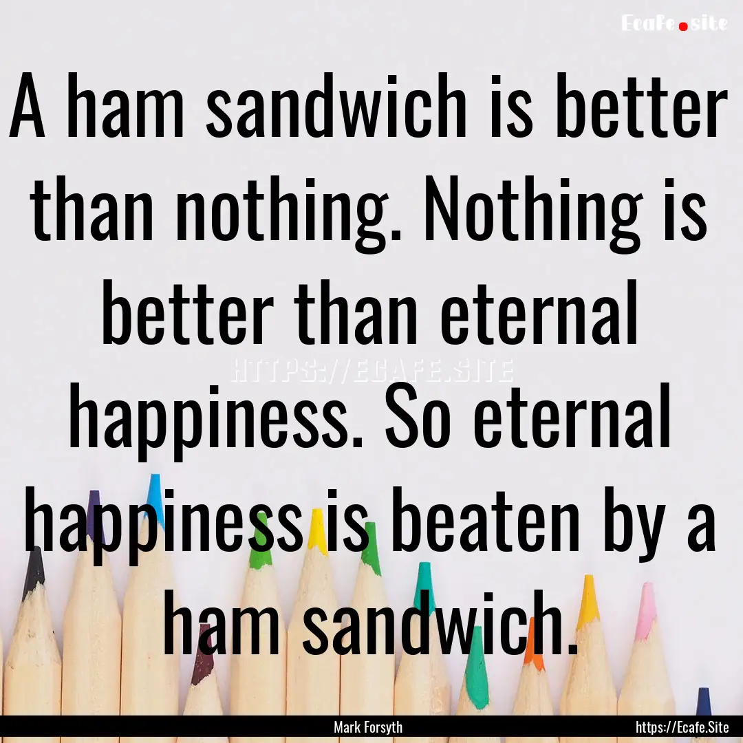 A ham sandwich is better than nothing. Nothing.... : Quote by Mark Forsyth