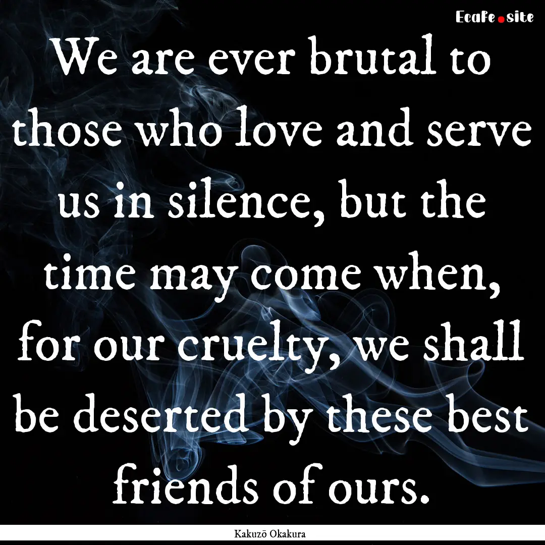 We are ever brutal to those who love and.... : Quote by Kakuzō Okakura