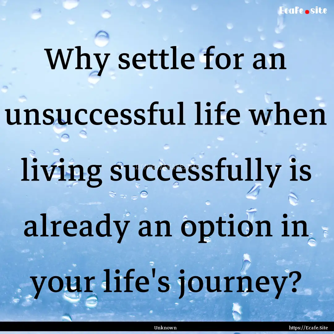 Why settle for an unsuccessful life when.... : Quote by Unknown