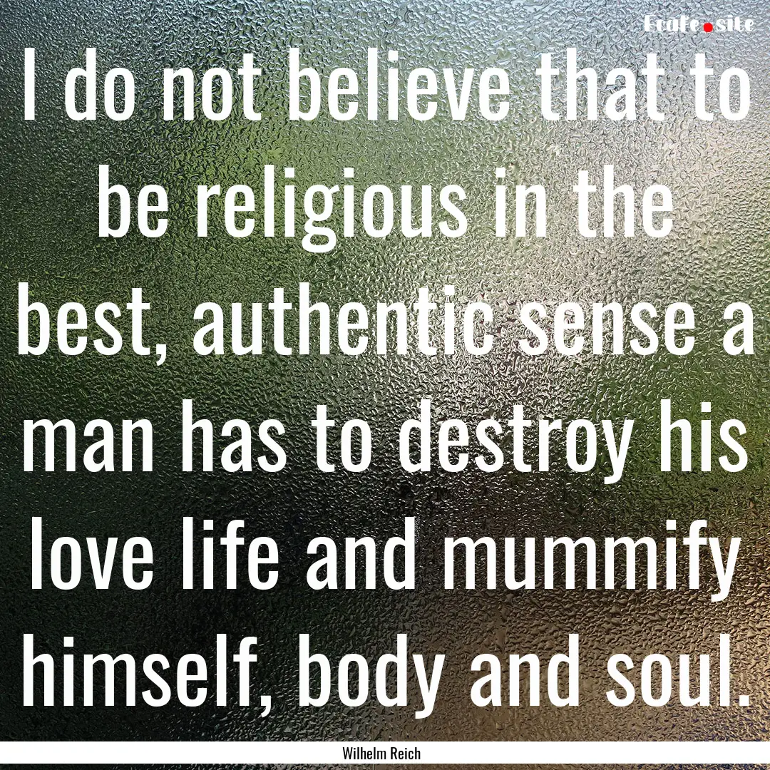 I do not believe that to be religious in.... : Quote by Wilhelm Reich