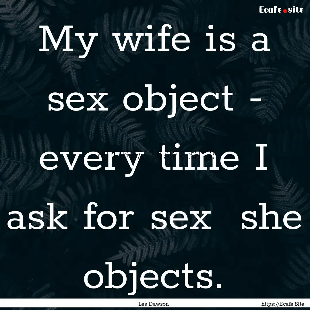 My wife is a sex object - every time I ask.... : Quote by Les Dawson